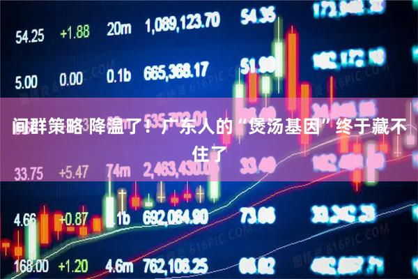 间群策略 降温了！广东人的“煲汤基因”终于藏不住了