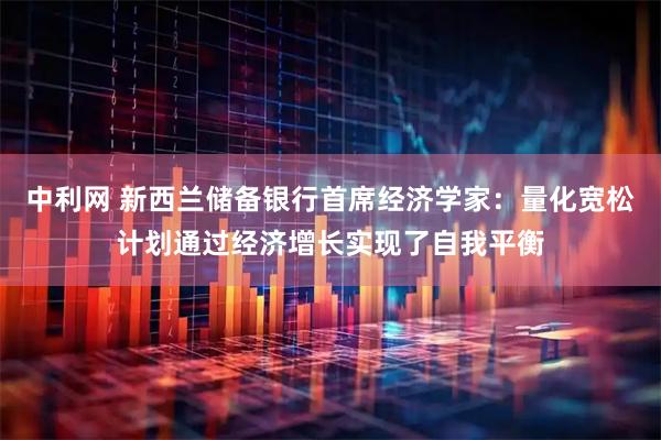 中利网 新西兰储备银行首席经济学家：量化宽松计划通过经济增长实现了自我平衡