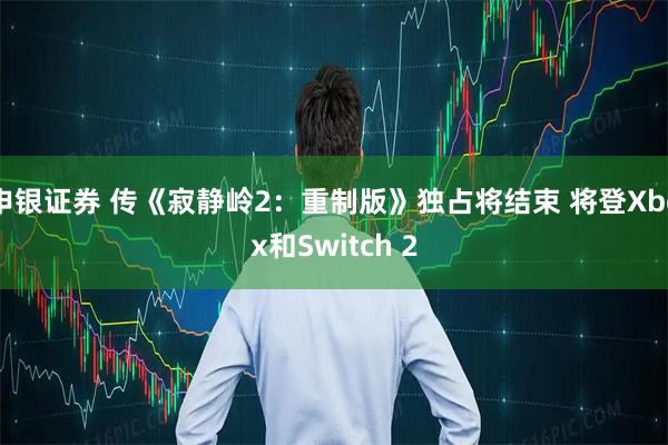 申银证券 传《寂静岭2：重制版》独占将结束 将登Xbox和Switch 2
