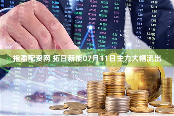 指盈配资网 拓日新能07月11日主力大幅流出