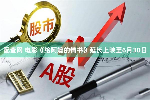 配查网 电影《给阿嬷的情书》延长上映至6月30日