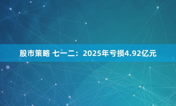 股市策略 七一二：2025年亏损4.92亿元