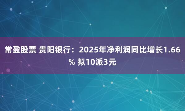 常盈股票 贵阳银行：2025年净利润同比增长1.66% 拟10派3元
