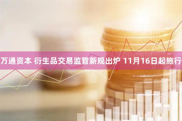 万通资本 衍生品交易监管新规出炉 11月16日起施行