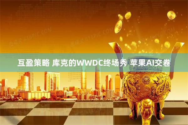 互盈策略 库克的WWDC终场秀 苹果AI交卷