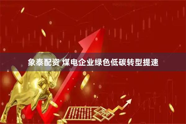 象泰配资 煤电企业绿色低碳转型提速