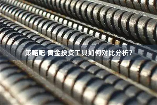 策略吧 黄金投资工具如何对比分析?