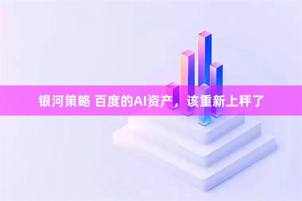 银河策略 百度的AI资产，该重新上秤了